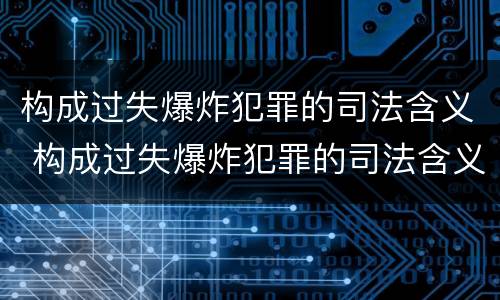 构成过失爆炸犯罪的司法含义 构成过失爆炸犯罪的司法含义是