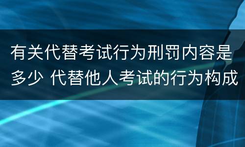 有关代替考试行为刑罚内容是多少 代替他人考试的行为构成什么罪