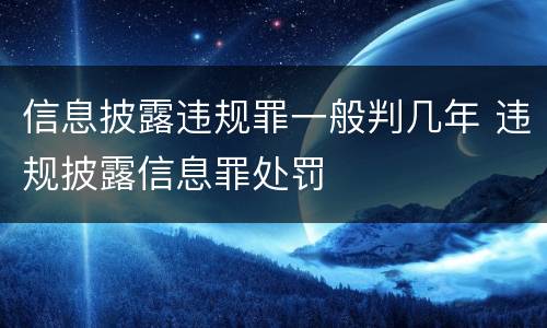 信息披露违规罪一般判几年 违规披露信息罪处罚