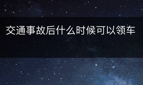交通事故后什么时候可以领车
