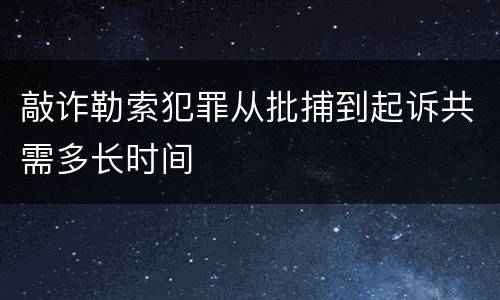 敲诈勒索犯罪从批捕到起诉共需多长时间