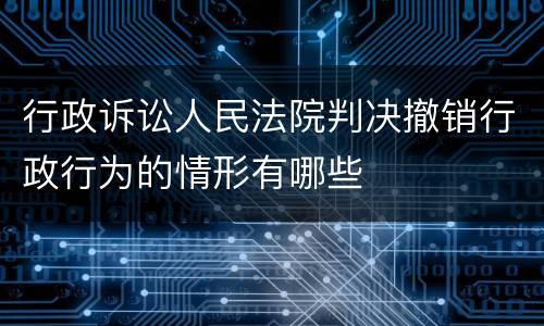 行政诉讼人民法院判决撤销行政行为的情形有哪些