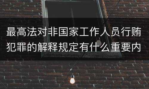 最高法对非国家工作人员行贿犯罪的解释规定有什么重要内容