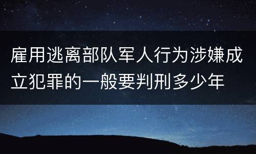 雇用逃离部队军人行为涉嫌成立犯罪的一般要判刑多少年