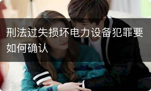 刑法过失损坏电力设备犯罪要如何确认