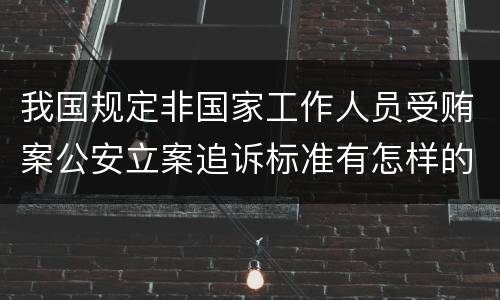 我国规定非国家工作人员受贿案公安立案追诉标准有怎样的规定