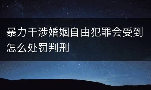 暴力干涉婚姻自由犯罪会受到怎么处罚判刑