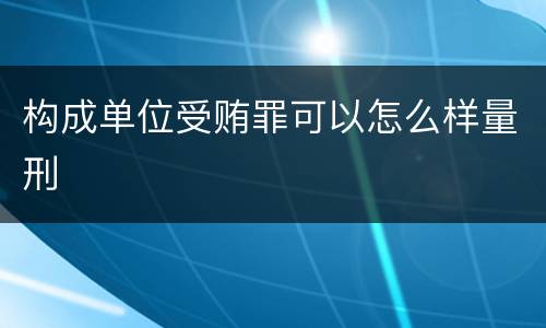 构成单位受贿罪可以怎么样量刑