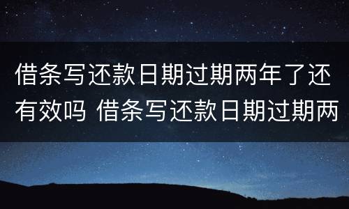 借条写还款日期过期两年了还有效吗 借条写还款日期过期两年了还有效吗