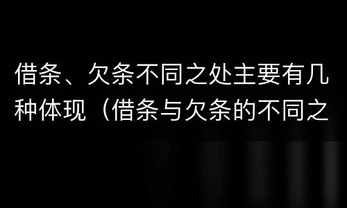 借条、欠条不同之处主要有几种体现（借条与欠条的不同之处）