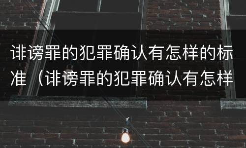 诽谤罪的犯罪确认有怎样的标准（诽谤罪的犯罪确认有怎样的标准呢）