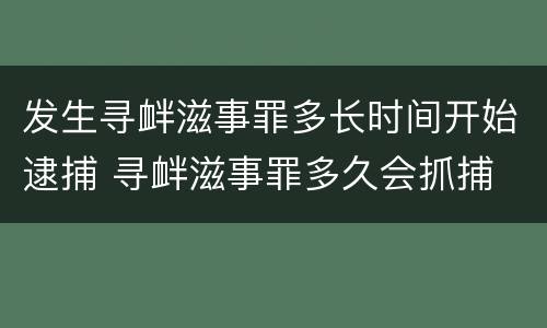 发生寻衅滋事罪多长时间开始逮捕 寻衅滋事罪多久会抓捕