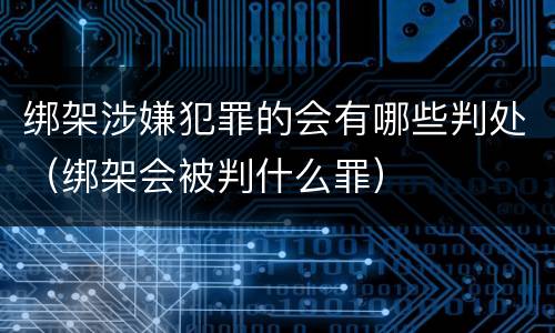 绑架涉嫌犯罪的会有哪些判处（绑架会被判什么罪）