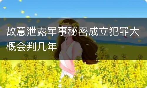 故意泄露军事秘密成立犯罪大概会判几年