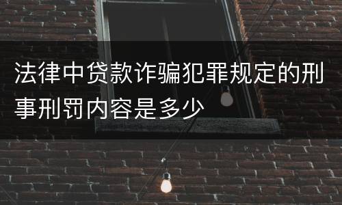 法律中贷款诈骗犯罪规定的刑事刑罚内容是多少