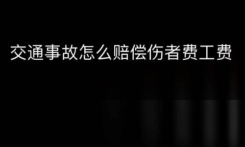 交通事故怎么赔偿伤者费工费