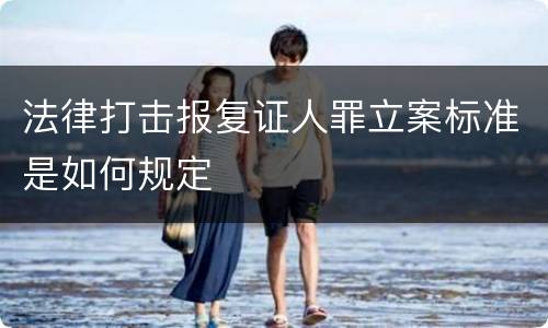 法律打击报复证人罪立案标准是如何规定