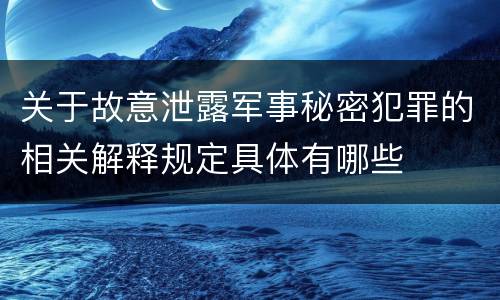 关于故意泄露军事秘密犯罪的相关解释规定具体有哪些