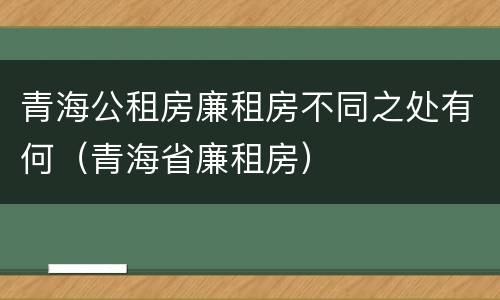 青海公租房廉租房不同之处有何（青海省廉租房）