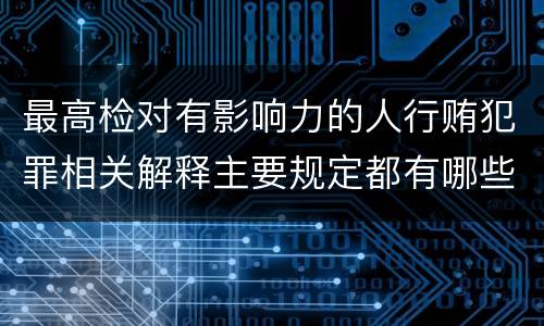 最高检对有影响力的人行贿犯罪相关解释主要规定都有哪些