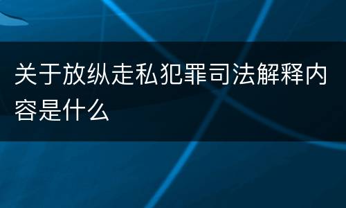 关于放纵走私犯罪司法解释内容是什么