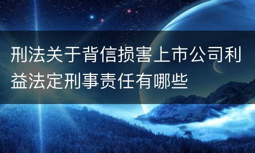 刑法关于背信损害上市公司利益法定刑事责任有哪些
