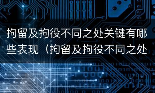 拘留及拘役不同之处关键有哪些表现（拘留及拘役不同之处关键有哪些表现和特点）