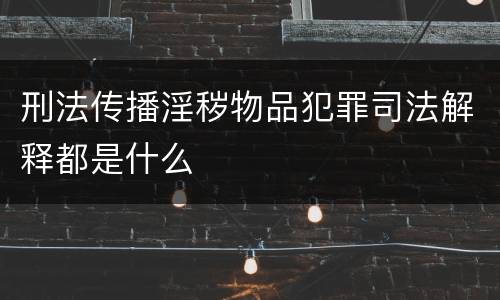 刑法传播淫秽物品犯罪司法解释都是什么