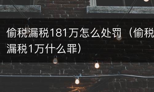 偷税漏税181万怎么处罚（偷税漏税1万什么罪）