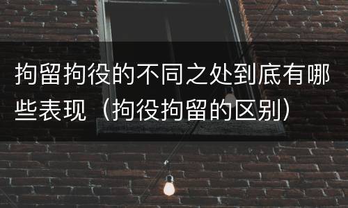 拘留拘役的不同之处到底有哪些表现（拘役拘留的区别）