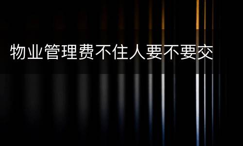 物业管理费不住人要不要交