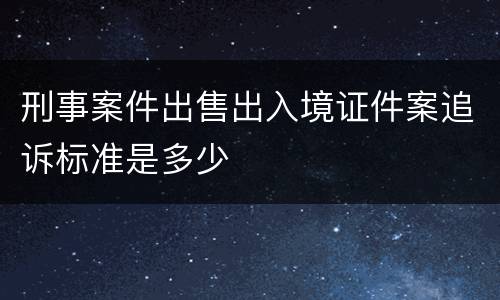 刑事案件出售出入境证件案追诉标准是多少