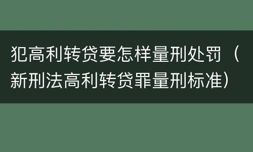 犯高利转贷要怎样量刑处罚（新刑法高利转贷罪量刑标准）