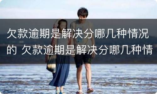 欠款逾期是解决分哪几种情况的 欠款逾期是解决分哪几种情况的方式