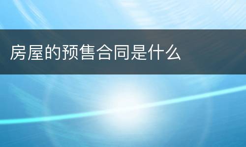 房屋的预售合同是什么
