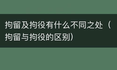 拘留及拘役有什么不同之处（拘留与拘役的区别）