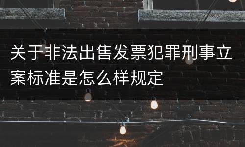 关于非法出售发票犯罪刑事立案标准是怎么样规定
