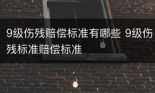 9级伤残赔偿标准有哪些 9级伤残标准赔偿标准
