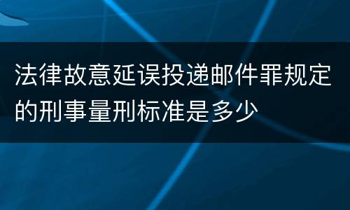 法律故意延误投递邮件罪规定的刑事量刑标准是多少