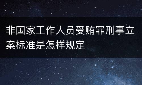 非国家工作人员受贿罪刑事立案标准是怎样规定