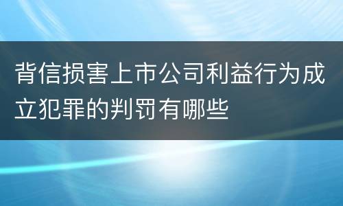 背信损害上市公司利益行为成立犯罪的判罚有哪些