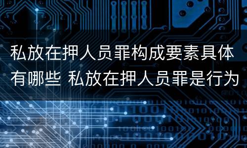 私放在押人员罪构成要素具体有哪些 私放在押人员罪是行为犯吗