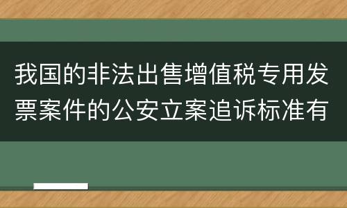 我国的非法出售增值税专用发票案件的公安立案追诉标准有怎样的规定