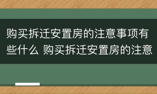 购买拆迁安置房的注意事项有些什么 购买拆迁安置房的注意事项有些什么内容