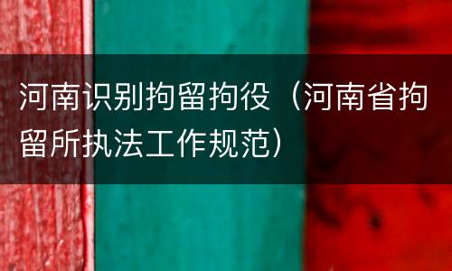 河南识别拘留拘役（河南省拘留所执法工作规范）
