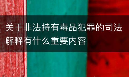 关于非法持有毒品犯罪的司法解释有什么重要内容