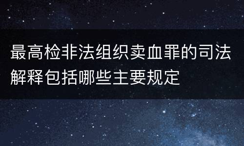 最高检非法组织卖血罪的司法解释包括哪些主要规定