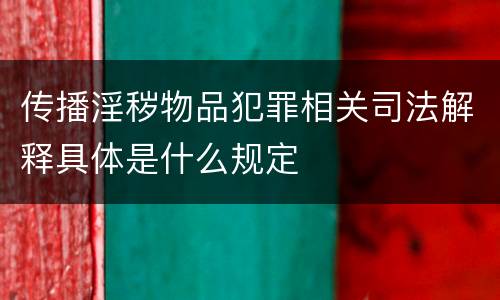 传播淫秽物品犯罪相关司法解释具体是什么规定