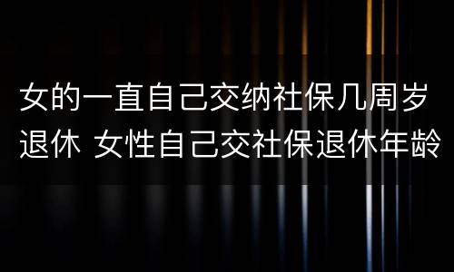 女的一直自己交纳社保几周岁退休 女性自己交社保退休年龄最新规定2020