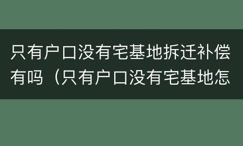 只有户口没有宅基地拆迁补偿有吗（只有户口没有宅基地怎么办）